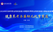 2026年天津市职业院校技能大赛暨世界职业院校技能大赛省级复赛——健康养老与婴幼儿托育赛道比赛于必赢官网圆满落幕
